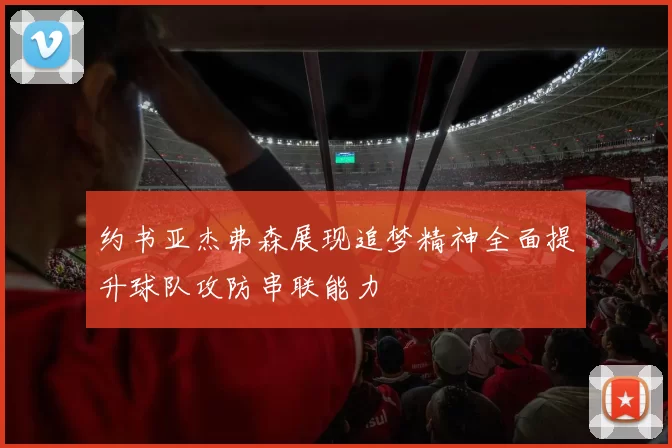 约书亚杰弗森展现追梦精神全面提升球队攻防串联能力