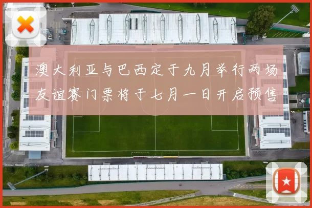 澳大利亚与巴西定于九月举行两场友谊赛门票将于七月一日开启预售