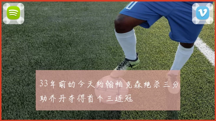 33年前的今天约翰帕克森绝杀三分助乔丹夺得首个三连冠